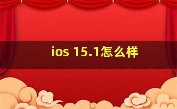 ios 15.1怎么样